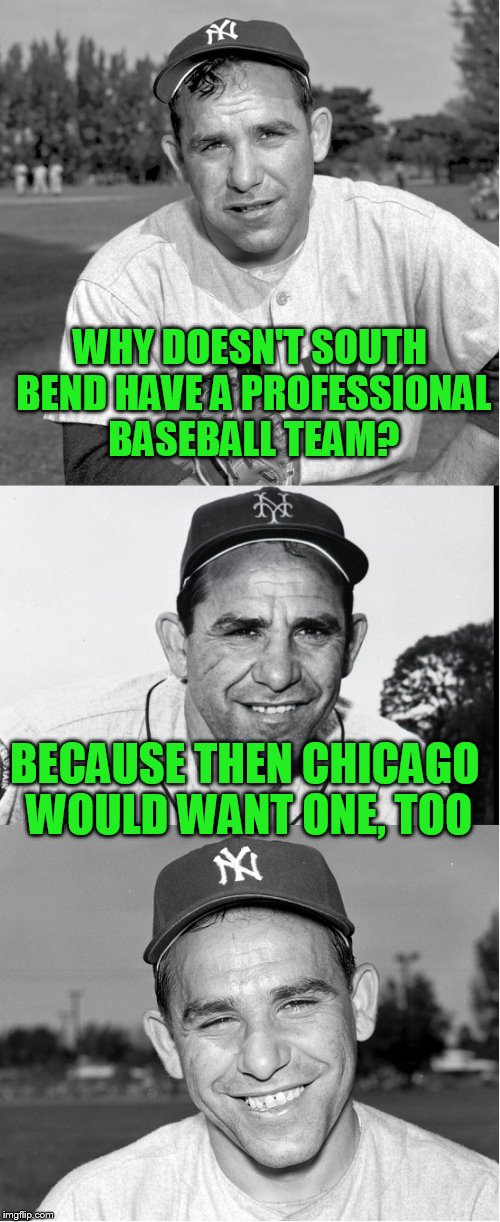 For my friend Papi70! | WHY DOESN'T SOUTH BEND HAVE A PROFESSIONAL BASEBALL TEAM? BECAUSE THEN CHICAGO WOULD WANT ONE, TOO | image tagged in papi70,livesireltih | made w/ Imgflip meme maker