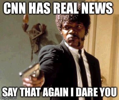 Say That Again I Dare You Meme | CNN HAS REAL NEWS; SAY THAT AGAIN I DARE YOU | image tagged in memes,say that again i dare you | made w/ Imgflip meme maker