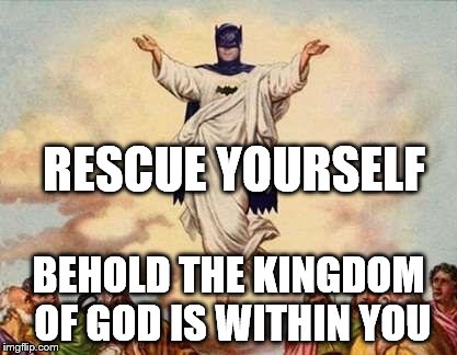 Holy Batman | RESCUE YOURSELF; BEHOLD THE KINGDOM OF GOD IS WITHIN YOU | image tagged in holy batman | made w/ Imgflip meme maker