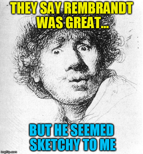 Remembering Rembrandt | THEY SAY REMBRANDT WAS GREAT... BUT HE SEEMED SKETCHY TO ME | image tagged in rembrandt,art,drawing,artists,history | made w/ Imgflip meme maker