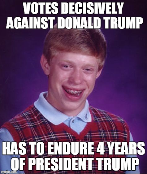 Bad Luck Brian Meme | VOTES DECISIVELY AGAINST DONALD TRUMP; HAS TO ENDURE 4 YEARS OF PRESIDENT TRUMP | image tagged in memes,bad luck brian | made w/ Imgflip meme maker