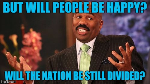 Steve Harvey Meme | BUT WILL PEOPLE BE HAPPY? WILL THE NATION BE STILL DIVIDED? | image tagged in memes,steve harvey | made w/ Imgflip meme maker