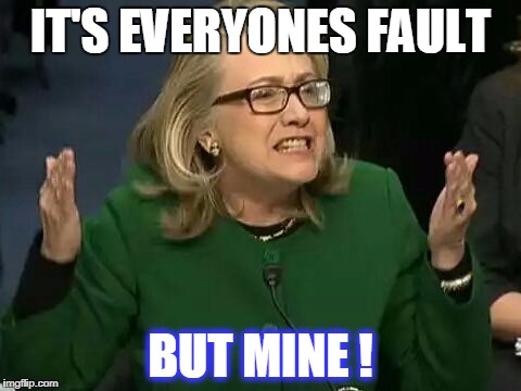 hillary what difference does it make | IT'S EVERYONES FAULT; BUT MINE ! | image tagged in hillary what difference does it make | made w/ Imgflip meme maker