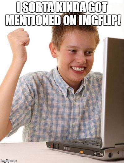 I SORTA KINDA GOT MENTIONED ON IMGFLIP! | made w/ Imgflip meme maker