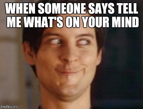 The face you make | WHEN SOMEONE SAYS TELL ME WHAT'S ON YOUR MIND | image tagged in memes,spiderman peter parker | made w/ Imgflip meme maker