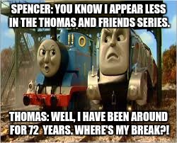 Angry Train | SPENCER: YOU KNOW I APPEAR LESS IN THE THOMAS AND FRIENDS SERIES. THOMAS: WELL, I HAVE BEEN AROUND FOR 72  YEARS. WHERE'S MY BREAK?! | image tagged in bad luck brian | made w/ Imgflip meme maker