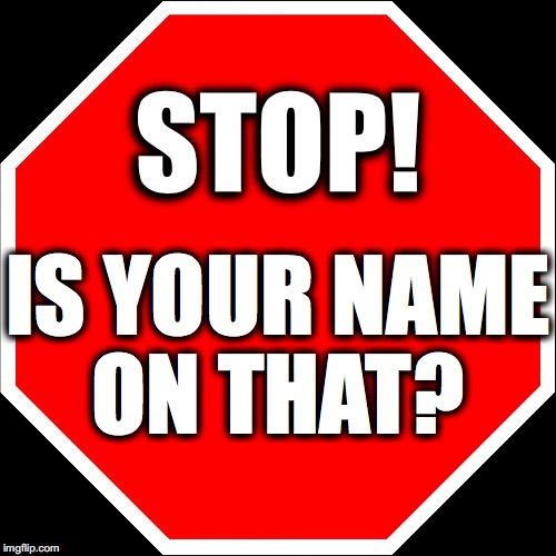 blank stop sign | STOP! IS YOUR NAME ON THAT? | image tagged in blank stop sign | made w/ Imgflip meme maker