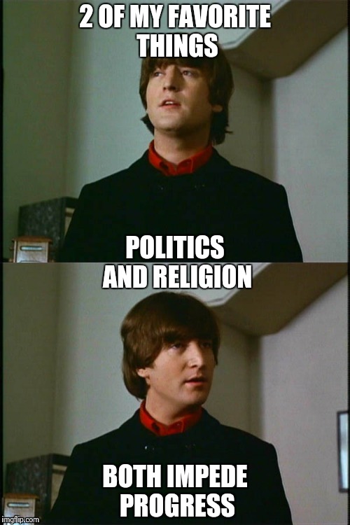 Philosophical John | 2 OF MY FAVORITE THINGS BOTH IMPEDE PROGRESS POLITICS AND RELIGION | image tagged in philosophical john | made w/ Imgflip meme maker