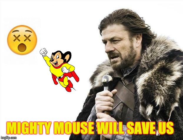 Brace Yourselves X is Coming Meme | MIGHTY MOUSE WILL SAVE US | image tagged in memes,brace yourselves x is coming | made w/ Imgflip meme maker