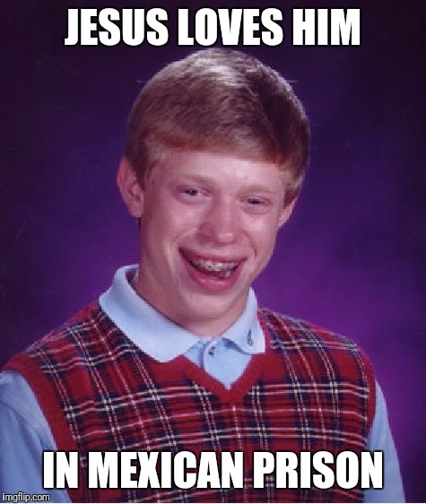 Bad Luck Brian | JESUS LOVES HIM; IN MEXICAN PRISON | image tagged in memes,bad luck brian | made w/ Imgflip meme maker