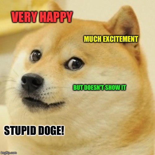 I noticed it well before  | VERY HAPPY; MUCH EXCITEMENT; BUT DOESN'T SHOW IT; STUPID DOGE! | image tagged in memes,doge | made w/ Imgflip meme maker