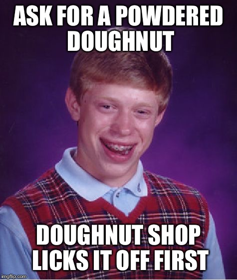 Yike! | ASK FOR A POWDERED DOUGHNUT; DOUGHNUT SHOP LICKS IT OFF FIRST | image tagged in memes,bad luck brian | made w/ Imgflip meme maker