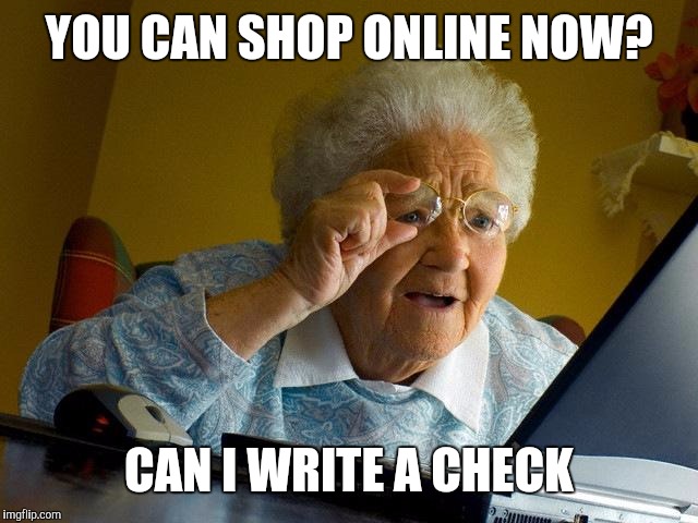 Grandma Finds The Internet Meme | YOU CAN SHOP ONLINE NOW? CAN I WRITE A CHECK | image tagged in memes,grandma finds the internet | made w/ Imgflip meme maker