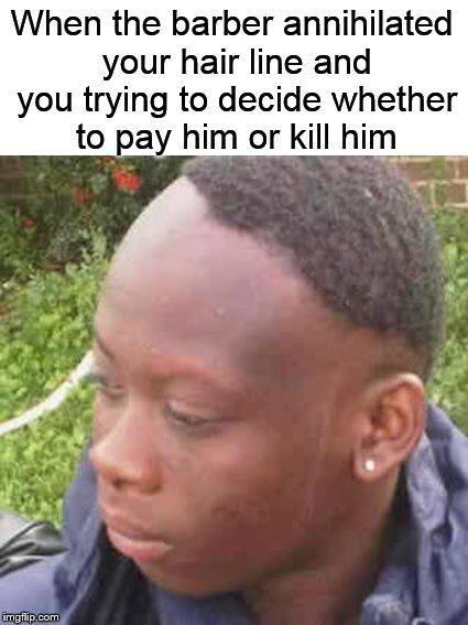Meanwhile, in the barbershop.... | When the barber annihilated your hair line and you trying to decide whether to pay him or kill him | image tagged in funny memes,bruh haircut,funny haircut,bad haircut,barber,haircut | made w/ Imgflip meme maker