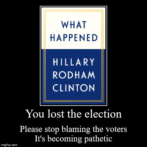 Save your time and money.  I'll give you a synopsis  | You lost the election | Please stop blaming the voters It's becoming pathetic | image tagged in hillary lost,hillary clinton fail,hillary what happened,hillary excuses,hillary crazy,liberal logic | made w/ Imgflip demotivational maker