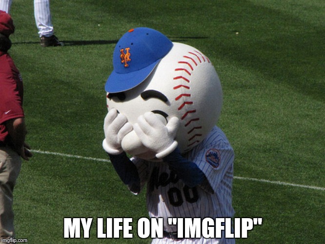 Mr. Met | MY LIFE ON "IMGFLIP" | image tagged in mr met | made w/ Imgflip meme maker
