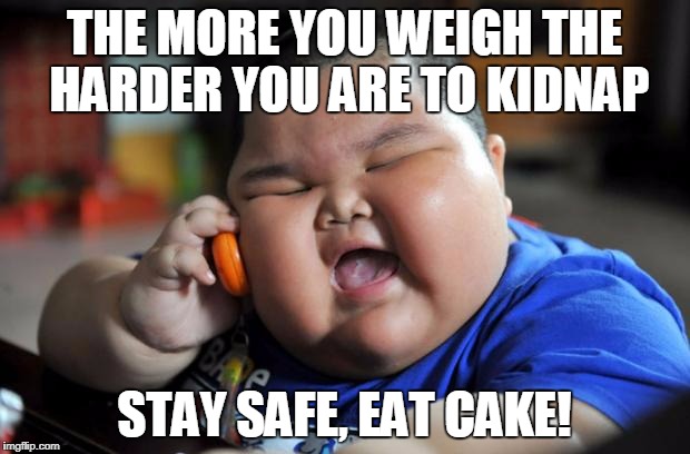 Oldie but a goody? Enjoy :)  | THE MORE YOU WEIGH THE HARDER YOU ARE TO KIDNAP; STAY SAFE, EAT CAKE! | image tagged in fat asian kid,food | made w/ Imgflip meme maker