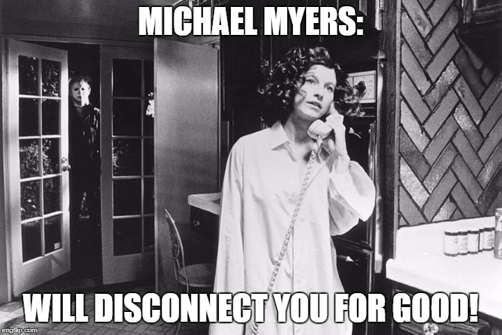 MICHAEL MYERS:; WILL DISCONNECT YOU FOR GOOD! | image tagged in michael myers,phone,halloween | made w/ Imgflip meme maker