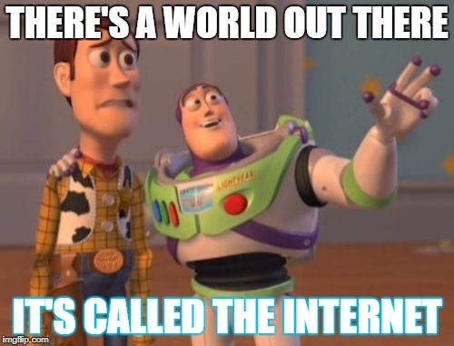 X, X Everywhere Meme | THERE'S A WORLD OUT THERE; IT'S CALLED THE INTERNET | image tagged in memes,x x everywhere | made w/ Imgflip meme maker