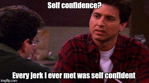 Ray Barone said it well. | Self confidence? Every jerk i ever met was self confident | image tagged in ray barone | made w/ Imgflip meme maker