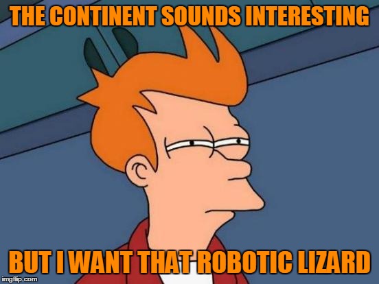 Futurama Fry Meme | THE CONTINENT SOUNDS INTERESTING BUT I WANT THAT ROBOTIC LIZARD | image tagged in memes,futurama fry | made w/ Imgflip meme maker