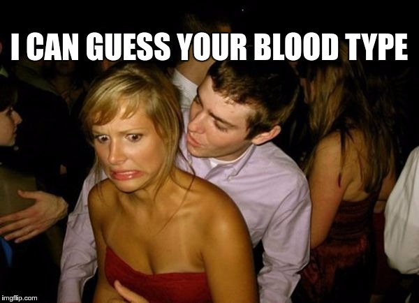 Club Face | I CAN GUESS YOUR BLOOD TYPE | image tagged in club face | made w/ Imgflip meme maker