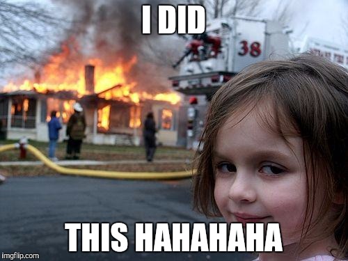 Disaster Girl | I DID; THIS HAHAHAHA | image tagged in memes,disaster girl | made w/ Imgflip meme maker