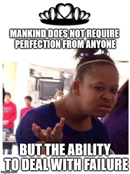 Got it? | MANKIND DOES NOT REQUIRE PERFECTION FROM ANYONE; BUT THE ABILITY TO DEAL WITH FAILURE | image tagged in philosophy,philosopher week,philosopher,memes,so true memes | made w/ Imgflip meme maker