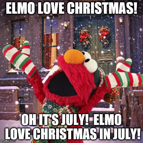 Elmo Loves Christmas in July | ELMO LOVE CHRISTMAS! OH IT'S JULY!  ELMO LOVE CHRISTMAS IN JULY! | image tagged in seasonsgreeting sesame street | made w/ Imgflip meme maker