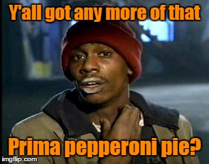 Y'all got any more of that Prima pepperoni pie? | made w/ Imgflip meme maker