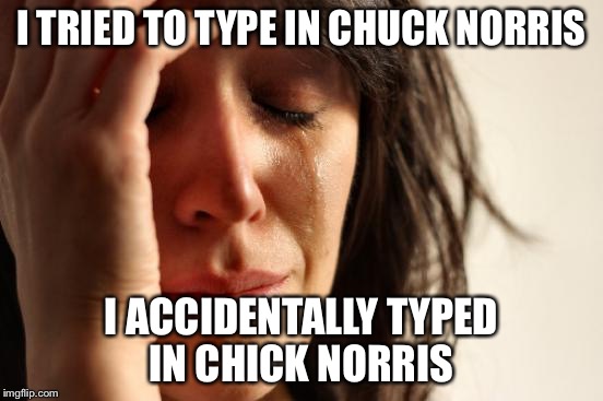 I bet Raydog had some laughs with that comment... | I TRIED TO TYPE IN CHUCK NORRIS; I ACCIDENTALLY TYPED IN CHICK NORRIS | image tagged in memes,first world problems | made w/ Imgflip meme maker