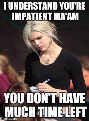 I UNDERSTAND YOU'RE IMPATIENT MA'AM YOU DON'T HAVE MUCH TIME LEFT | made w/ Imgflip meme maker