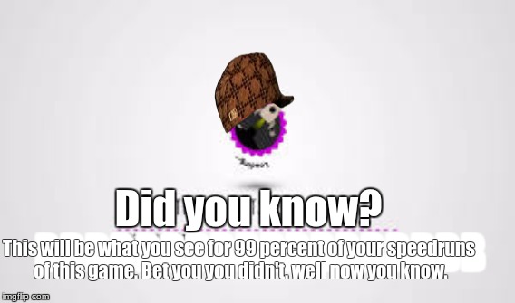 Littlebigplanet 3: the speedrunner's favorite game | Did you know? This will be what you see for 99 percent of your speedruns of this game. Bet you you didn't. well now you know. BBBBBBBBBBBBBBBBBB | image tagged in scumbag | made w/ Imgflip meme maker