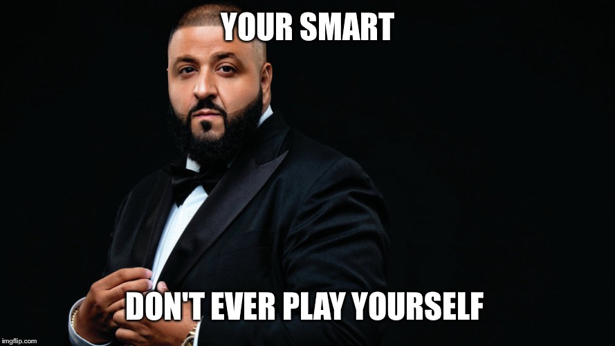 YOUR SMART; DON'T EVER PLAY YOURSELF | image tagged in tuxedo dj khaled | made w/ Imgflip meme maker