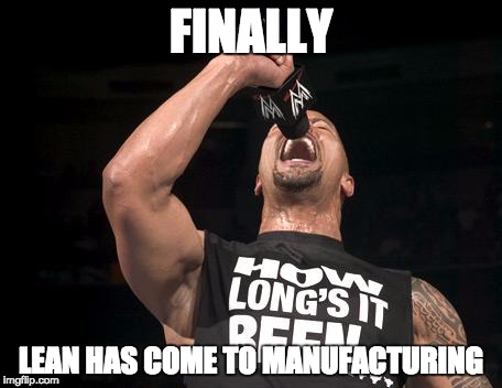 the rock finally | FINALLY; LEAN HAS COME TO MANUFACTURING | image tagged in the rock finally | made w/ Imgflip meme maker