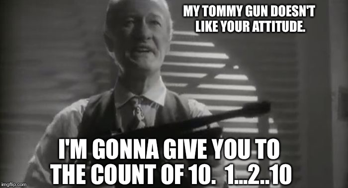 MY TOMMY GUN DOESN'T LIKE YOUR ATTITUDE. I'M GONNA GIVE YOU TO THE COUNT OF 10.  1...2..10 | made w/ Imgflip meme maker