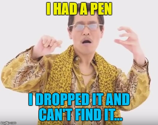 I HAD A PEN I DROPPED IT AND CAN'T FIND IT... | made w/ Imgflip meme maker