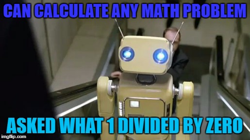 Bad luck robot | CAN CALCULATE ANY MATH PROBLEM; ASKED WHAT 1 DIVIDED BY ZERO | image tagged in bad luck robot,1 divide by zero | made w/ Imgflip meme maker