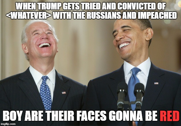 WHEN TRUMP GETS TRIED AND CONVICTED OF <WHATEVER> WITH THE RUSSIANS AND IMPEACHED BOY ARE THEIR FACES GONNA BE RED RED | made w/ Imgflip meme maker