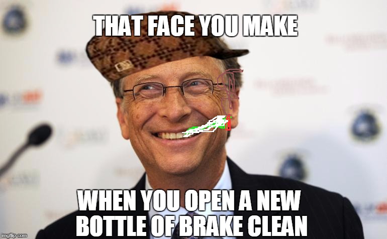 Bill Gates's happy face | THAT FACE YOU MAKE; WHEN YOU OPEN A NEW BOTTLE OF BRAKE CLEAN | image tagged in bill gates's happy face,scumbag | made w/ Imgflip meme maker