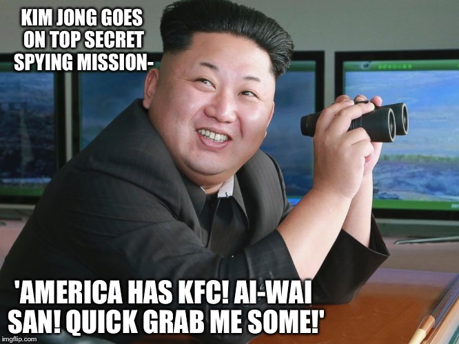 Kim Jong Un - "Spying" | KIM JONG GOES ON TOP SECRET SPYING MISSION-; 'AMERICA HAS KFC! AI-WAI SAN! QUICK GRAB ME SOME!' | image tagged in kim jong un - spying | made w/ Imgflip meme maker