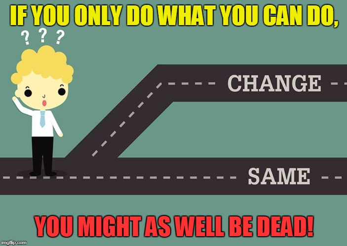 wth | IF YOU ONLY DO WHAT YOU CAN DO, YOU MIGHT AS WELL BE DEAD! | image tagged in progress | made w/ Imgflip meme maker