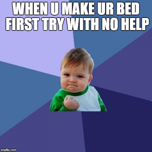 Success Kid Meme | WHEN U MAKE UR BED FIRST TRY WITH NO HELP | image tagged in memes,success kid | made w/ Imgflip meme maker