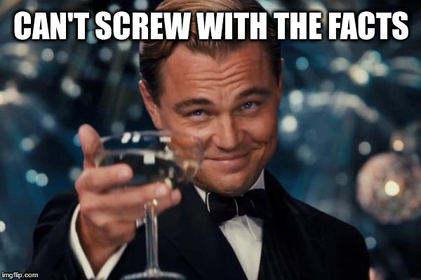 Leonardo Dicaprio Cheers Meme | CAN'T SCREW WITH THE FACTS | image tagged in memes,leonardo dicaprio cheers | made w/ Imgflip meme maker