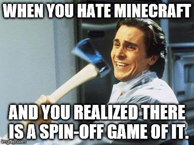 Minecraft Spin-Off | WHEN YOU HATE MINECRAFT; AND YOU REALIZED THERE IS A SPIN-OFF GAME OF IT. | image tagged in christian bale with axe,patrick bateman with an axe meme,axe,minecraft,story mode,minecraft story mode | made w/ Imgflip meme maker