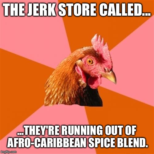 Anti-Jerk Chicken | THE JERK STORE CALLED... ...THEY'RE RUNNING OUT OF AFRO-CARIBBEAN SPICE BLEND. | image tagged in memes,anti joke chicken,jerk,food,spicy,george costanza | made w/ Imgflip meme maker