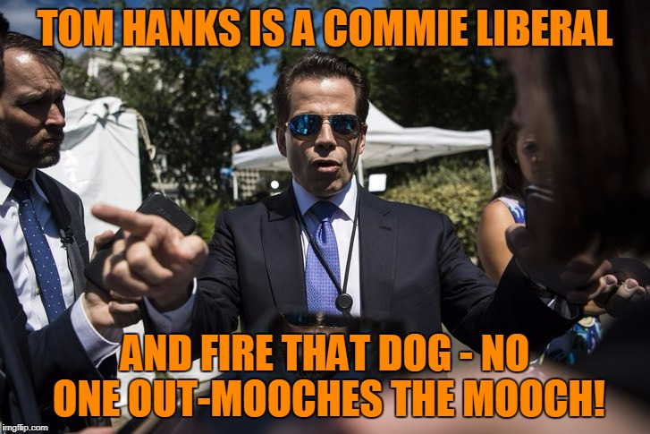 TOM HANKS IS A COMMIE LIBERAL AND FIRE THAT DOG - NO ONE OUT-MOOCHES THE MOOCH! | made w/ Imgflip meme maker