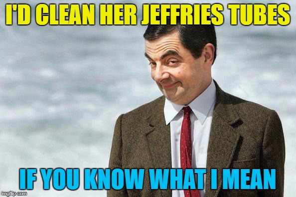 I'D CLEAN HER JEFFRIES TUBES IF YOU KNOW WHAT I MEAN | made w/ Imgflip meme maker