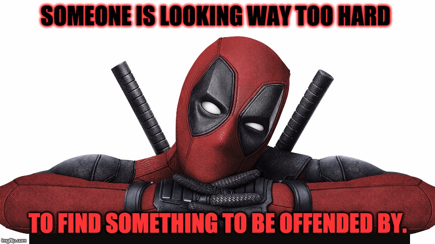 Deadpool | SOMEONE IS LOOKING WAY TOO HARD; TO FIND SOMETHING TO BE OFFENDED BY. | image tagged in deadpool | made w/ Imgflip meme maker