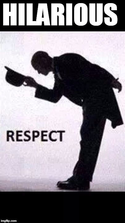 tip hat respect | HILARIOUS | image tagged in tip hat respect | made w/ Imgflip meme maker